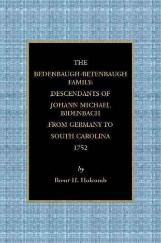 The Bedenbaugh-Betenbaugh Family: Descendants of Johann Michael Bidenbach from Germany to South Carolina, 1752