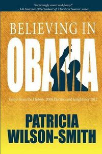 Cover image for Believing In Obama: Essays from the Historic 2008 Election and Insights for 2012