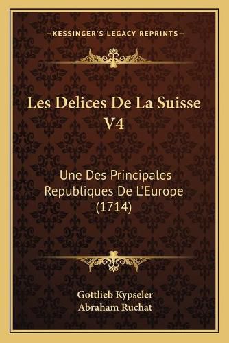 Cover image for Les Delices de La Suisse V4: Une Des Principales Republiques de L'Europe (1714)