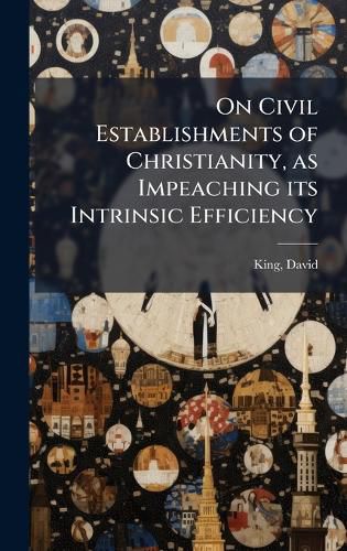 Cover image for On Civil Establishments of Christianity, as Impeaching its Intrinsic Efficiency