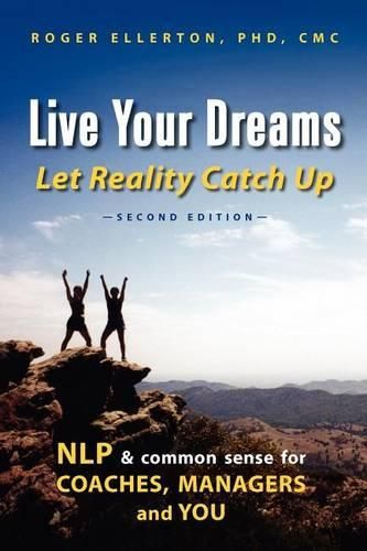 Cover image for Live Your Dreams Let Reality Catch Up: NLP and Common Sense for Coaches, Managers and You