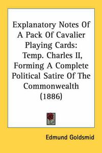 Cover image for Explanatory Notes of a Pack of Cavalier Playing Cards: Temp. Charles II, Forming a Complete Political Satire of the Commonwealth (1886)