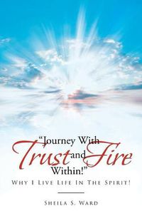 Cover image for Journey with Trust and Fire Within: Why I Live Life in the Spirit!