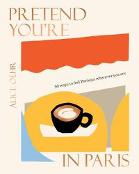 Cover image for Pretend You're in Paris: 50 ways to feel Parisian wherever you are