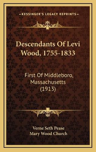 Descendants of Levi Wood, 1755-1833: First of Middleboro, Massachusetts (1913)