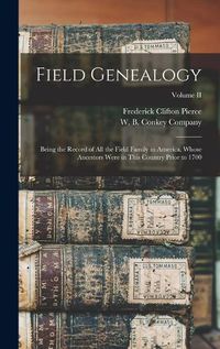 Cover image for Field Genealogy; Being the Record of All the Field Family in America, Whose Ancestors Were in This Country Prior to 1700; Volume II