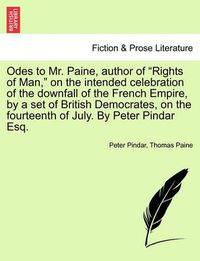 Cover image for Odes to Mr. Paine, Author of Rights of Man, on the Intended Celebration of the Downfall of the French Empire, by a Set of British Democrates, on the Fourteenth of July. by Peter Pindar Esq.