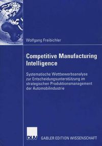 Cover image for Competitive Manufacturing Intelligence: Systematische Wettbewerbsanalyse Zur Entscheidungsunterstutzung Im Strategischen Produktionsmanagement Der Automobilindustrie