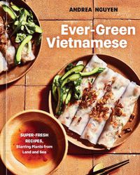 Cover image for Ever-Green Vietnamese: Super-Fresh Recipes, Starring Plants from Land and Sea [A Plant-Based Cookbook]