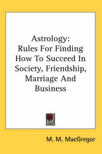 Cover image for Astrology: Rules for Finding How to Succeed in Society, Friendship, Marriage and Business