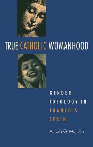 Cover image for True Catholic Womanhood: Gender Ideology in Franco's Spain