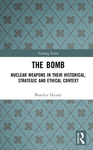 Cover image for The Bomb: Nuclear Weapons in their Historical, Strategic and Ethical Context
