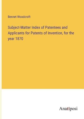 Cover image for Subject-Matter Index of Patentees and Applicants for Patents of Invention, for the year 1870