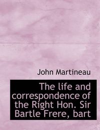 Cover image for The Life and Correspondence of the Right Hon. Sir Bartle Frere, Bart