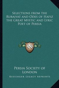 Cover image for Selections from the Rubaiyat and Odes of Hafiz the Great Mystic and Lyric Poet of Persia