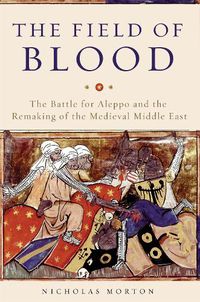 Cover image for The Field of Blood: The Battle for Aleppo and the Remaking of the Medieval Middle East