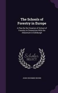 Cover image for The Schools of Forestry in Europe: A Plea for the Creation of School of Forestry in Connection with the Arboretum in Edinburgh