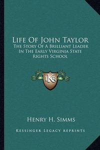 Cover image for Life of John Taylor: The Story of a Brilliant Leader in the Early Virginia State Rights School