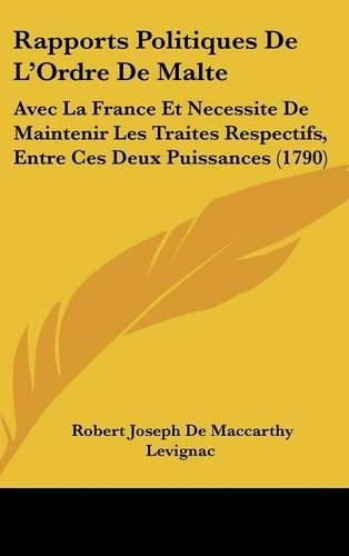 Cover image for Rapports Politiques de L'Ordre de Malte: Avec La France Et Necessite de Maintenir Les Traites Respectifs, Entre Ces Deux Puissances (1790)