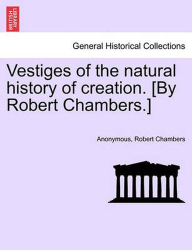 Cover image for Vestiges of the Natural History of Creation. [By Robert Chambers.]