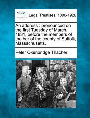 An Address: Pronounced on the First Tuesday of March, 1831, Before the Members of the Bar of the County of Suffolk, Massachusetts.