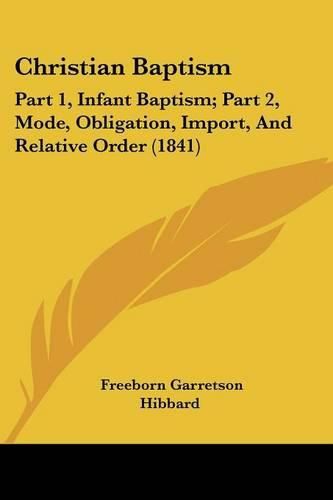 Christian Baptism: Part 1, Infant Baptism; Part 2, Mode, Obligation, Import, and Relative Order (1841)