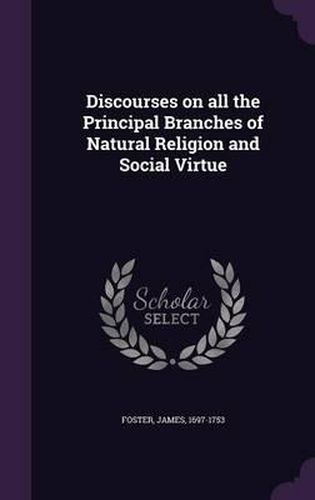 Cover image for Discourses on All the Principal Branches of Natural Religion and Social Virtue