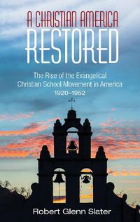 Cover image for A Christian America Restored: The Rise of the Evangelical Christian School Movement in America, 1920-1952