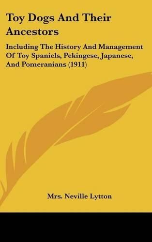 Cover image for Toy Dogs and Their Ancestors: Including the History and Management of Toy Spaniels, Pekingese, Japanese, and Pomeranians (1911)