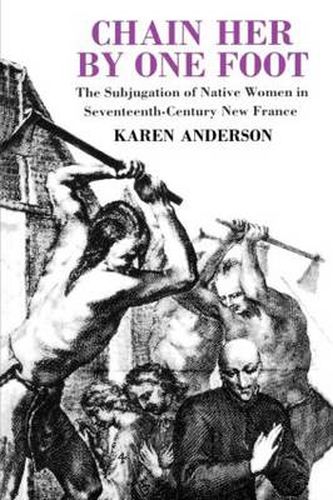 Cover image for Chain Her by One Foot: The Subjugation of Native Women in Seventeenth-Century New France