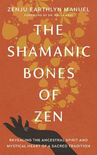 Cover image for The Shamanic Bones of Zen: Revealing the Ancestral Spirit and Mystical Heart of a Sacred Tradition