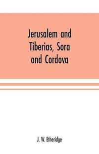 Cover image for Jerusalem and Tiberias, Sora and Cordova: a survey of the religious and scholastic learning of the Jews: designed as an introduction to the study of Hebrew literature