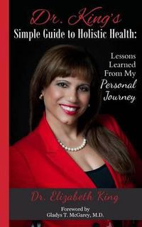 Cover image for Dr. King's Simple Guide to Holistic Health: Lessons Learned from My Personal Journey