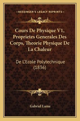 Cover image for Cours de Physique V1, Proprietes Generales Des Corps, Theorie Physique de La Chaleur: de L'Ecole Polytechnique (1836)