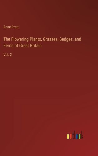 The Flowering Plants, Grasses, Sedges, and Ferns of Great Britain