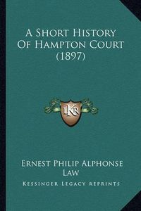 Cover image for A Short History of Hampton Court (1897)