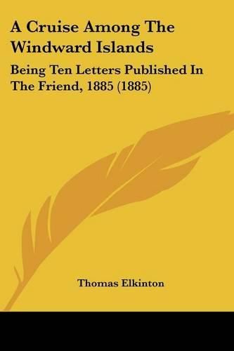 Cover image for A Cruise Among the Windward Islands: Being Ten Letters Published in the Friend, 1885 (1885)
