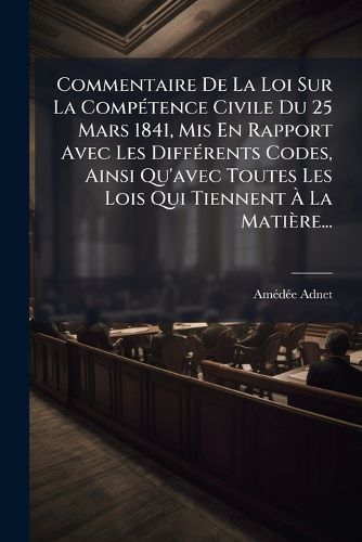 Cover image for Commentaire De La Loi Sur La Competence Civile Du 25 Mars 1841, Mis En Rapport Avec Les Differents Codes, Ainsi Qu'avec Toutes Les Lois Qui Tiennent A La Matiere...