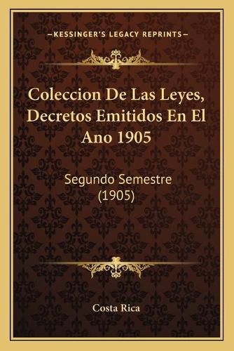 Cover image for Coleccion de Las Leyes, Decretos Emitidos En El Ano 1905: Segundo Semestre (1905)