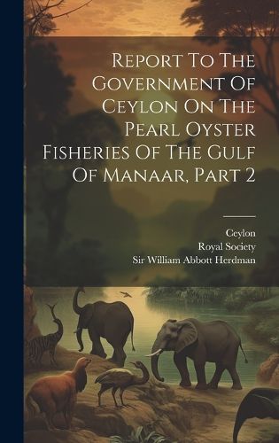 Cover image for Report To The Government Of Ceylon On The Pearl Oyster Fisheries Of The Gulf Of Manaar, Part 2