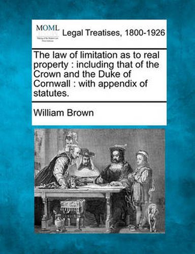 The law of limitation as to real property: including that of the Crown and the Duke of Cornwall: with appendix of statutes.