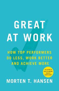 Cover image for Great at Work: How Top Performers Do Less, Work Better, and Achieve More