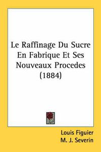 Cover image for Le Raffinage Du Sucre En Fabrique Et Ses Nouveaux Procedes (1884)