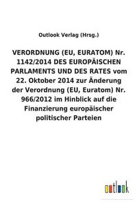 Cover image for VERORDNUNG (EU, EURATOM) Nr. 1142/2014 DES EUROPAEISCHEN PARLAMENTS UND DES RATES vom 22. Oktober 2014 zur AEnderung der Verordnung (EU, Euratom) Nr. 966/2012 im Hinblick auf die Finanzierung europaischer politischer Parteien