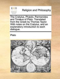 Cover image for The Cratylus, PH]Do, Parmenides and Tim]us of Plato. Translated from the Greek by Thomas Taylor. with Notes on the Cratylus, and an Explanatory Introduction to Each Dialogue.