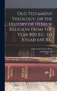 Cover image for Old Testament Theology, or the History of Hebrew Religion From the Year 800 B.C. to Josiah 640 B.C