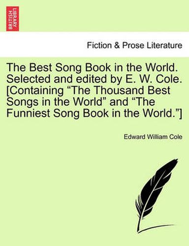 The Best Song Book in the World. Selected and edited by E. W. Cole. [Containing The Thousand Best Songs in the World and The Funniest Song Book in the World.]