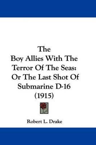 Cover image for The Boy Allies with the Terror of the Seas: Or the Last Shot of Submarine D-16 (1915)