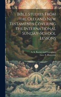 Cover image for Bible Studies From the Old and New Testaments Covering the International Sunday-School Lessons