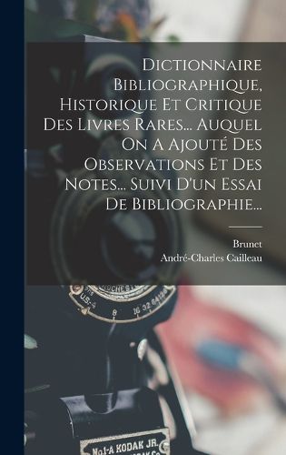 Cover image for Dictionnaire Bibliographique, Historique Et Critique Des Livres Rares... Auquel On A Ajoute Des Observations Et Des Notes... Suivi D'un Essai De Bibliographie...